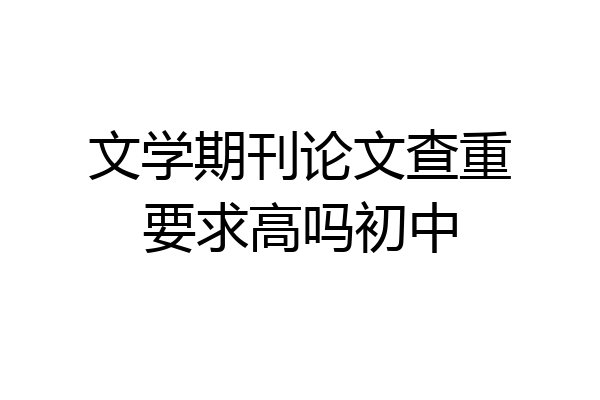 文学期刊论文查重要求高吗初中