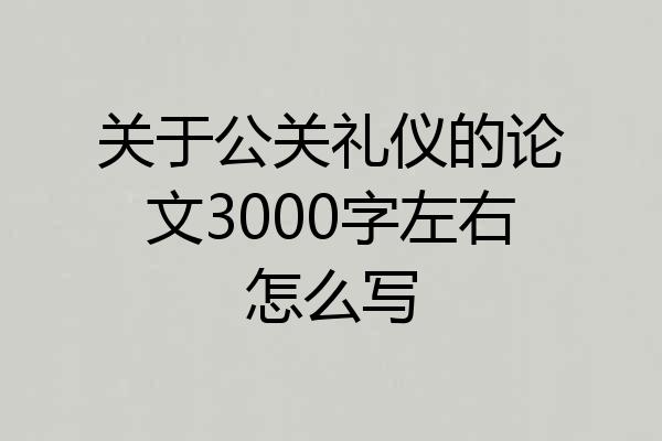 关于公关礼仪的论文3000字左右怎么写