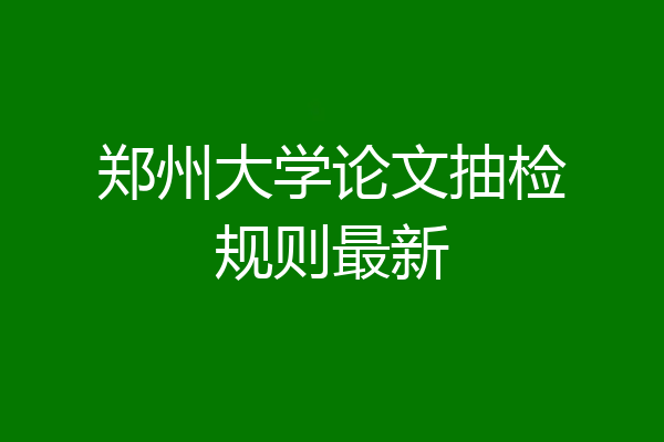郑州大学论文抽检规则最新