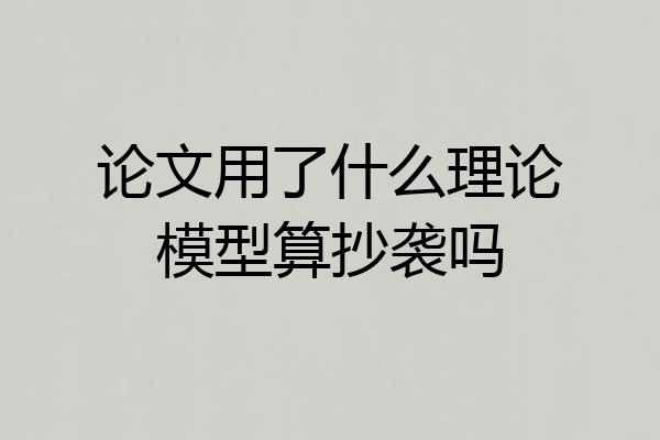 论文用了什么理论模型算抄袭吗