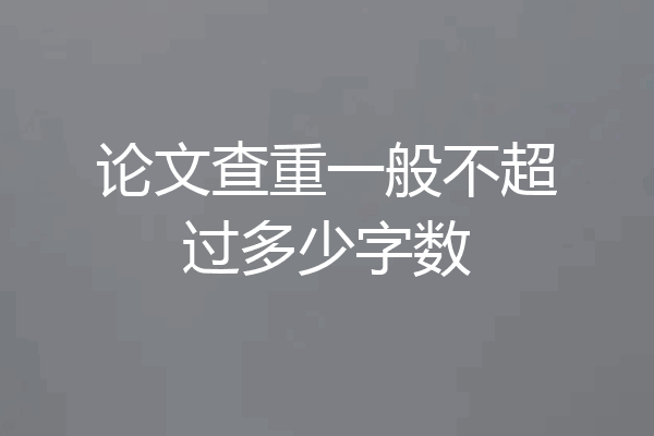 论文查重一般不超过多少字数