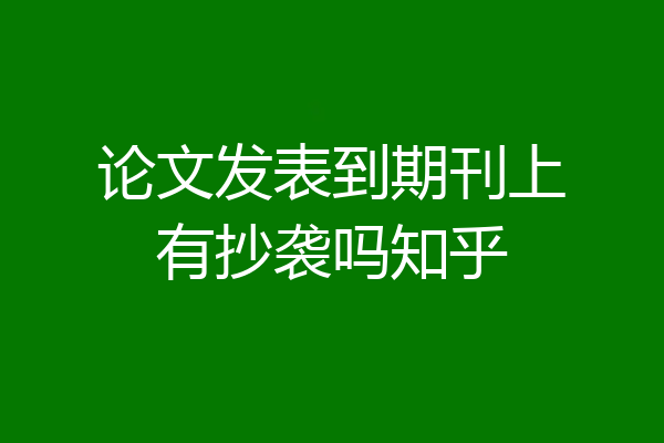 论文发表到期刊上有抄袭吗知乎