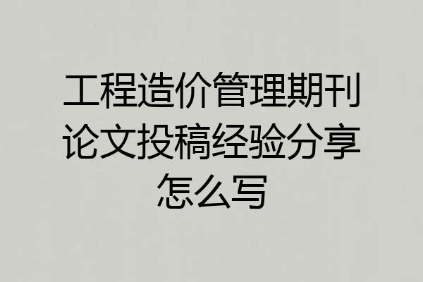 工程造价管理期刊论文投稿经验分享怎么写
