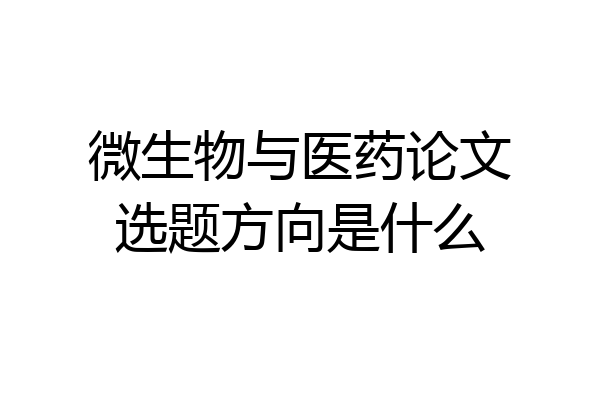 微生物与医药论文选题方向是什么