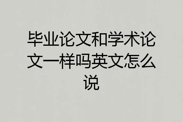 毕业论文和学术论文一样吗英文怎么说
