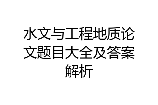 水文与工程地质论文题目大全及答案解析