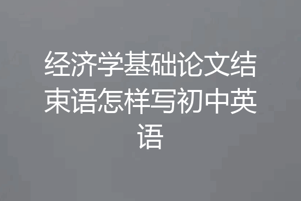 经济学基础论文结束语怎样写初中英语