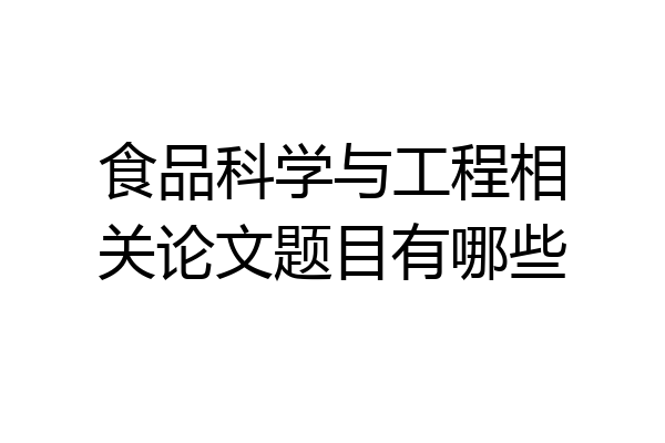 食品科学与工程相关论文题目有哪些
