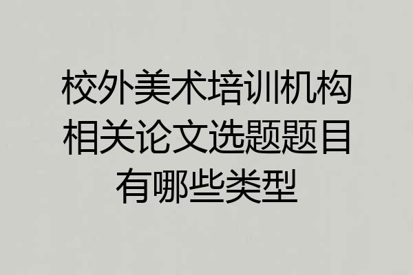 校外美术培训机构相关论文选题题目有哪些类型