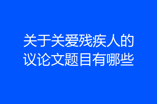 关于关爱残疾人的议论文题目有哪些