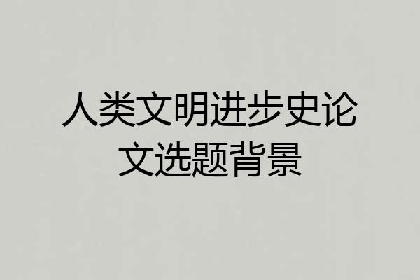 人类文明进步史论文选题背景
