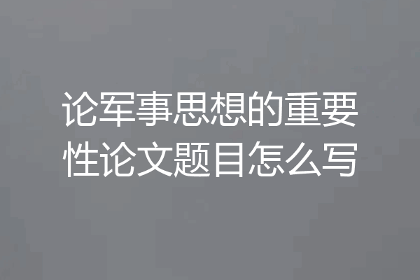论军事思想的重要性论文题目怎么写