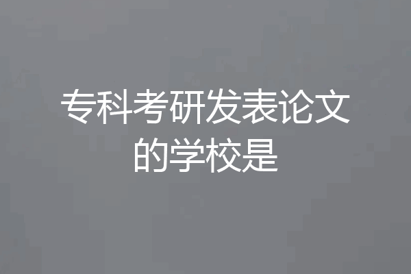 专科考研发表论文的学校是