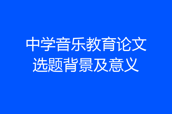 中学音乐教育论文选题背景及意义
