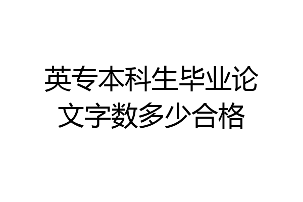 英专本科生毕业论文字数多少合格