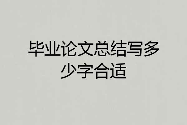 毕业论文总结写多少字合适