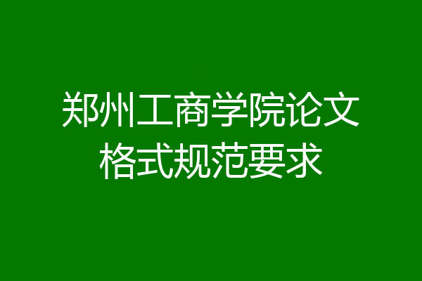 郑州工商学院论文格式规范要求