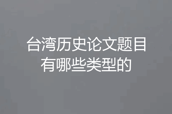 台湾历史论文题目有哪些类型的
