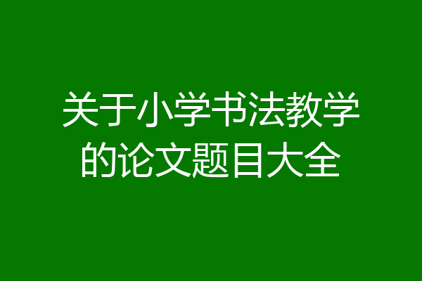 关于小学书法教学的论文题目大全