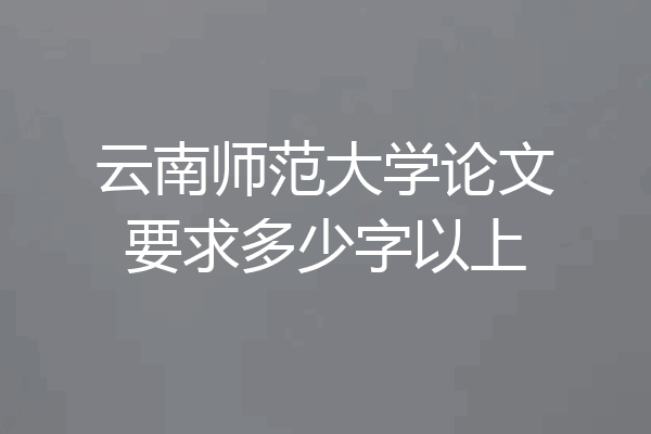 云南师范大学论文要求多少字以上
