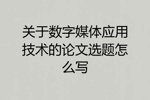 关于数字媒体应用技术的论文选题怎么写