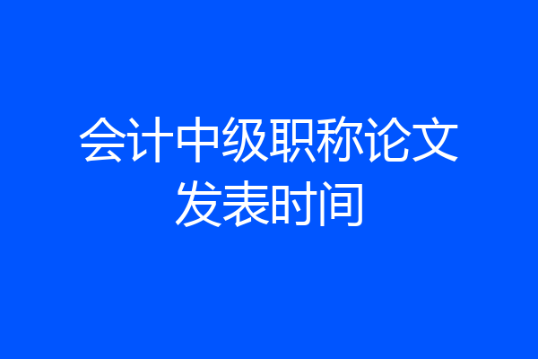 会计中级职称论文发表时间