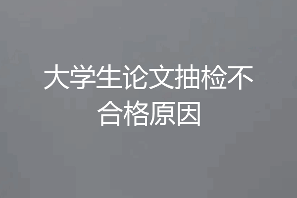大学生论文抽检不合格原因