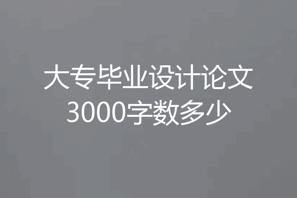 大专毕业设计论文3000字数多少