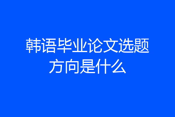 韩语毕业论文选题方向是什么