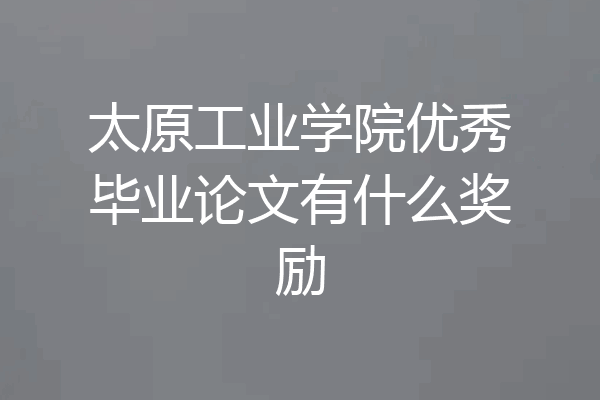 太原工业学院优秀毕业论文有什么奖励