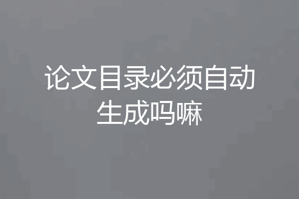 论文目录必须自动生成吗嘛