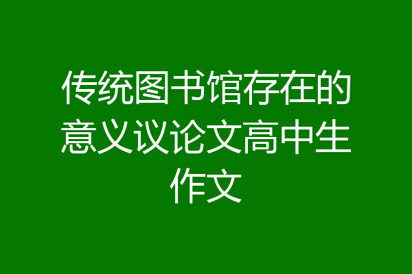 传统图书馆存在的意义议论文高中生作文