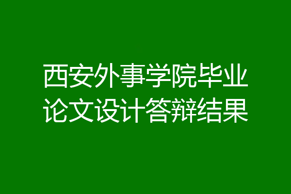 西安外事学院毕业论文设计答辩结果