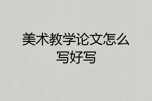 美术教学论文怎么写好写