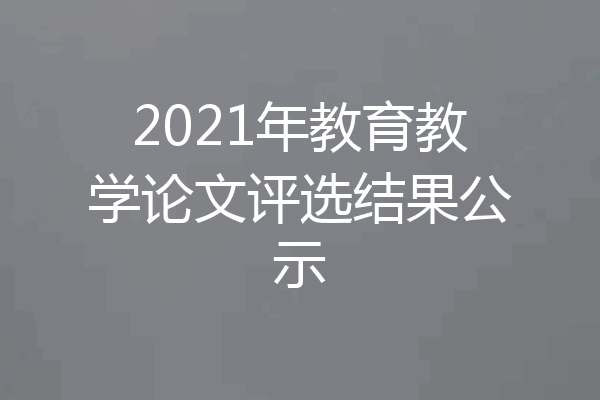 2021年教育教学论文评选结果公示