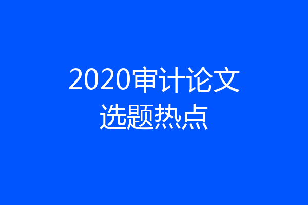 2020审计论文选题热点