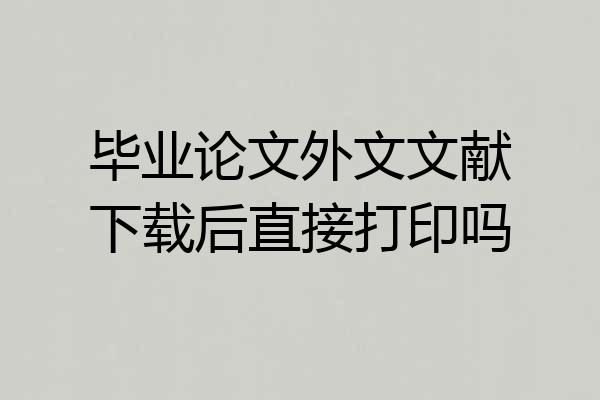 毕业论文外文文献下载后直接打印吗