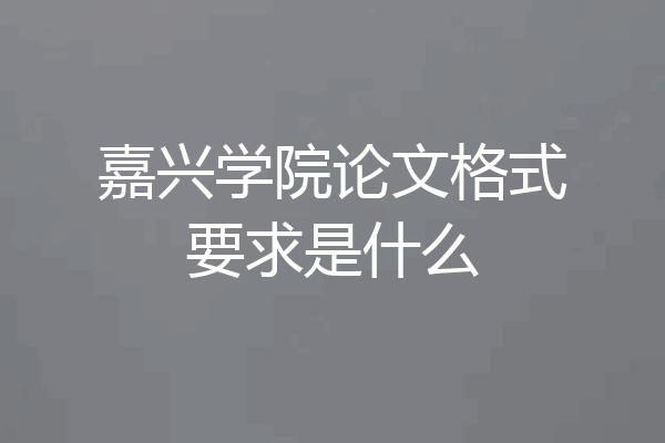 嘉兴学院论文格式要求是什么