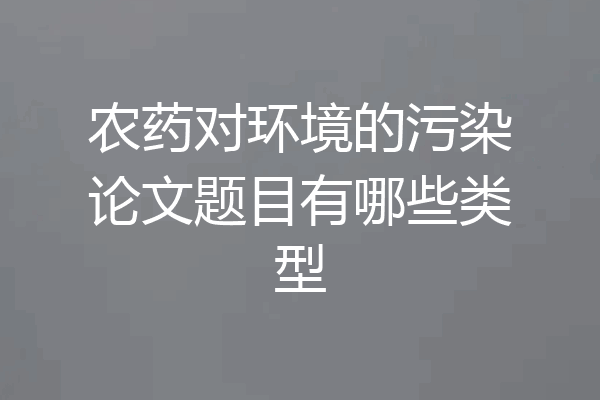 农药对环境的污染论文题目有哪些类型