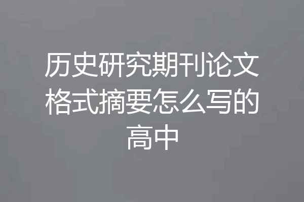 历史研究期刊论文格式摘要怎么写的高中