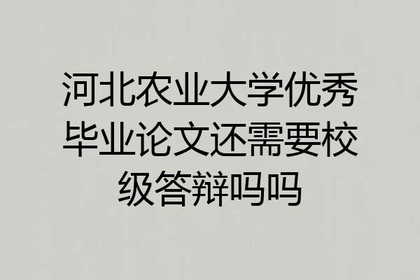 河北农业大学优秀毕业论文还需要校级答辩吗吗