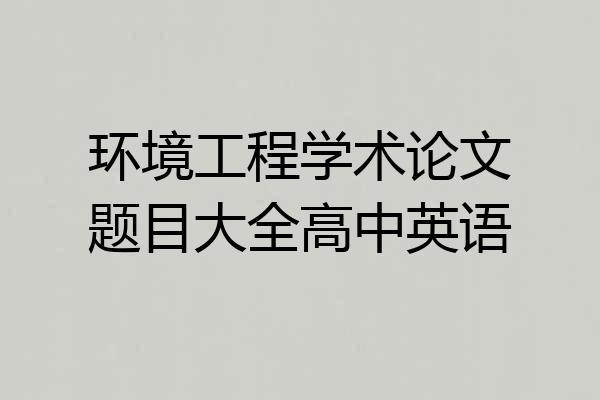 环境工程学术论文题目大全高中英语