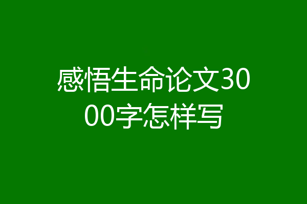 感悟生命论文3000字怎样写