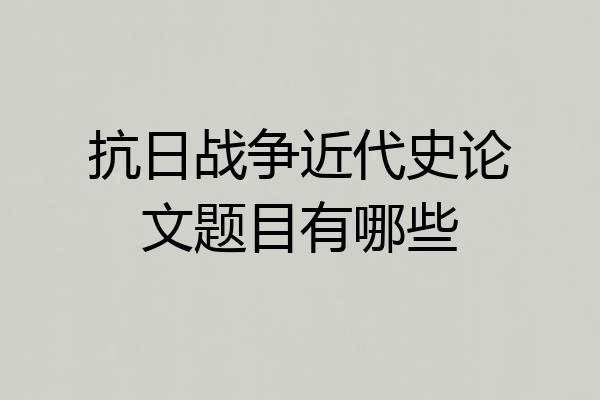 抗日战争近代史论文题目有哪些