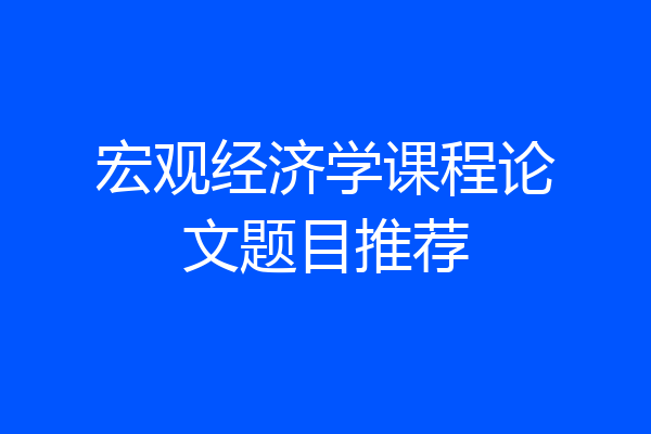 宏观经济学课程论文题目推荐
