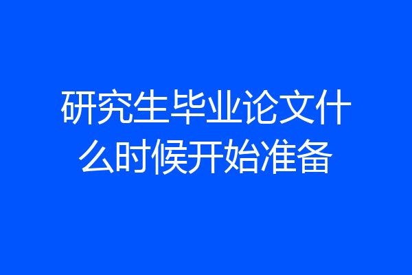 研究生毕业论文什么时候开始准备