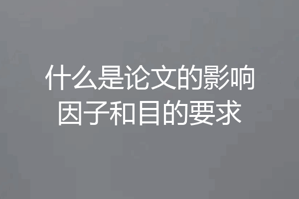 什么是论文的影响因子和目的要求