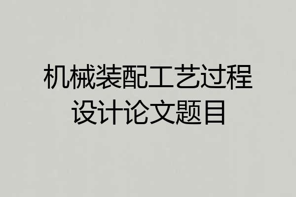 机械装配工艺过程设计论文题目
