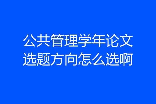 公共管理学年论文选题方向怎么选啊