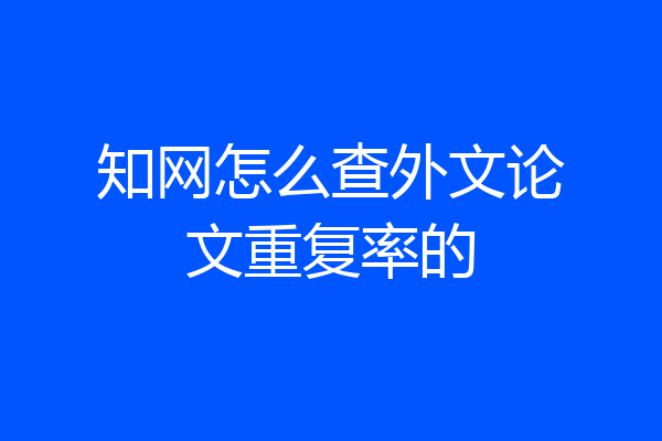 知网怎么查外文论文重复率的